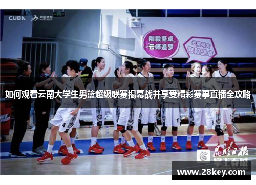 如何观看云南大学生男篮超级联赛揭幕战并享受精彩赛事直播全攻略