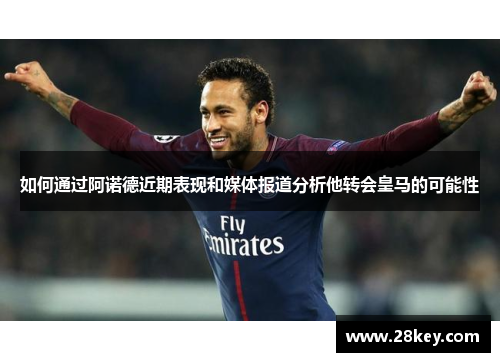 如何通过阿诺德近期表现和媒体报道分析他转会皇马的可能性