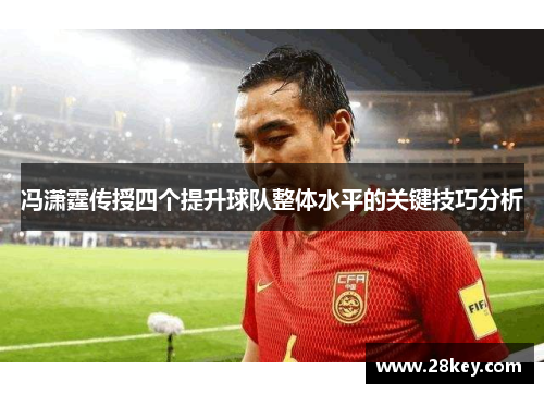 冯潇霆传授四个提升球队整体水平的关键技巧分析