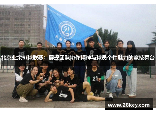 北京业余排球联赛：展现团队协作精神与球员个性魅力的竞技舞台