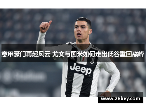意甲豪门再起风云 尤文与国米如何走出低谷重回巅峰
