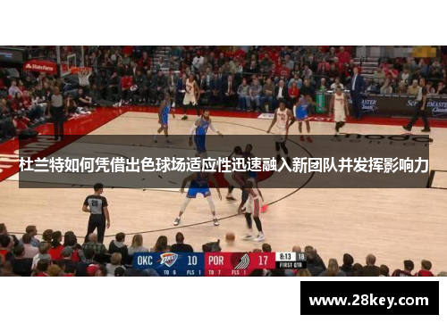 杜兰特如何凭借出色球场适应性迅速融入新团队并发挥影响力
