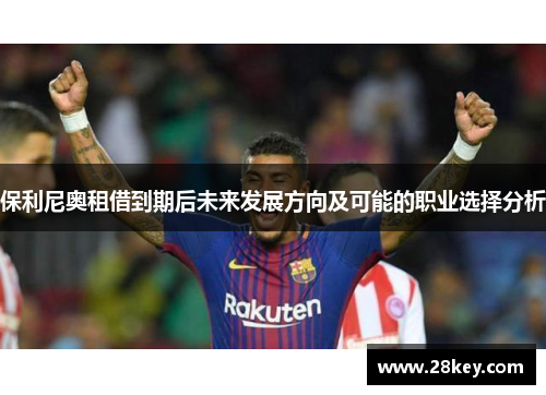 保利尼奥租借到期后未来发展方向及可能的职业选择分析