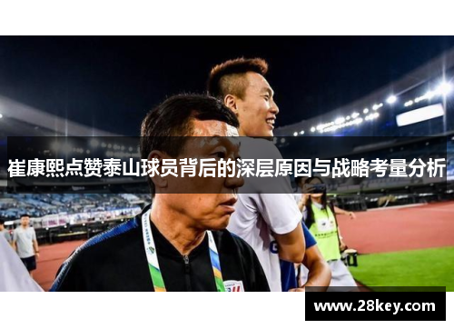 崔康熙点赞泰山球员背后的深层原因与战略考量分析