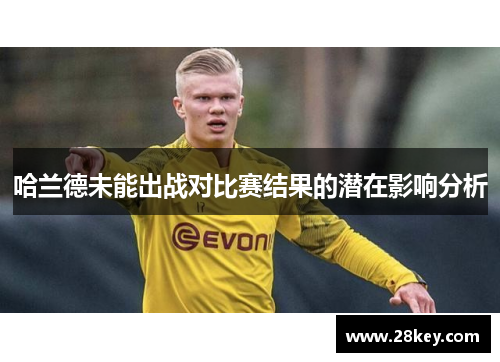 哈兰德未能出战对比赛结果的潜在影响分析