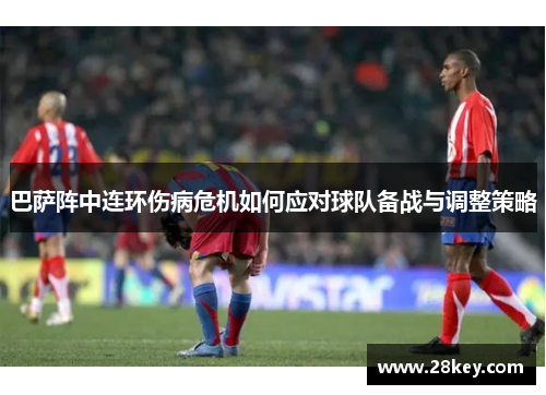 巴萨阵中连环伤病危机如何应对球队备战与调整策略