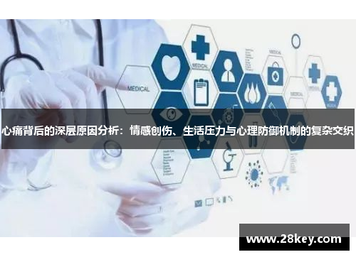 心痛背后的深层原因分析：情感创伤、生活压力与心理防御机制的复杂交织