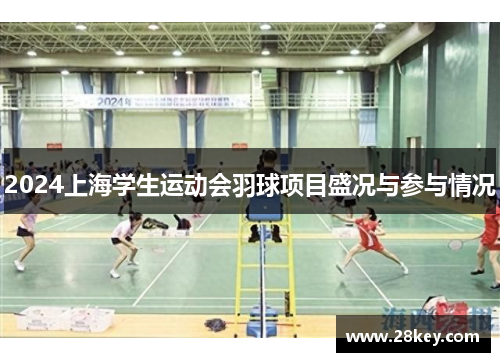 2024上海学生运动会羽球项目盛况与参与情况