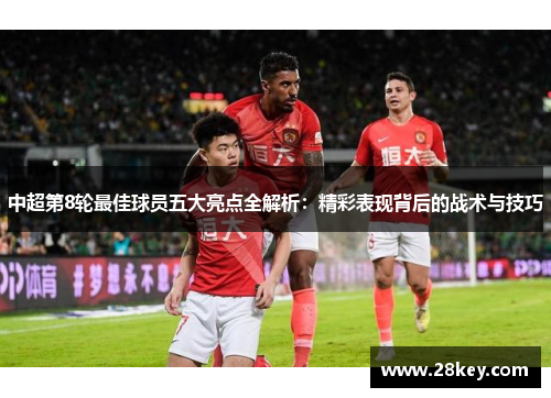 中超第8轮最佳球员五大亮点全解析：精彩表现背后的战术与技巧