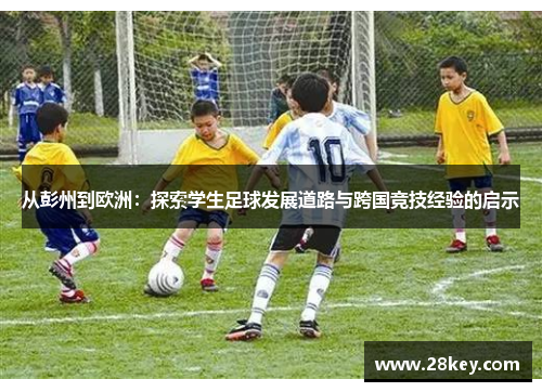 从彭州到欧洲：探索学生足球发展道路与跨国竞技经验的启示
