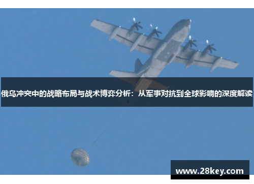 俄乌冲突中的战略布局与战术博弈分析：从军事对抗到全球影响的深度解读