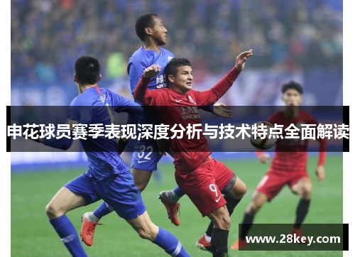 申花球员赛季表现深度分析与技术特点全面解读